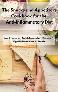 Cover image for The Snacks and Appetizers Cookbook for the Anti-Inflammatory Diet: Mouthwatering Anti-Inflammatory Recipes To Fight Inflammation on Breaks