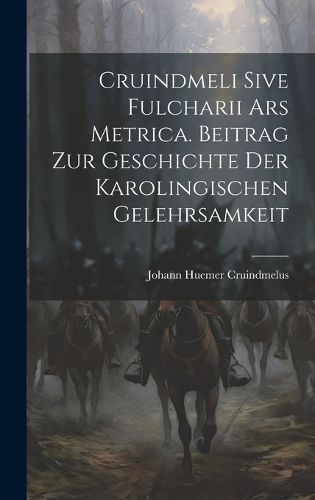 Cover image for Cruindmeli Sive Fulcharii ars Metrica. Beitrag zur Geschichte der Karolingischen Gelehrsamkeit