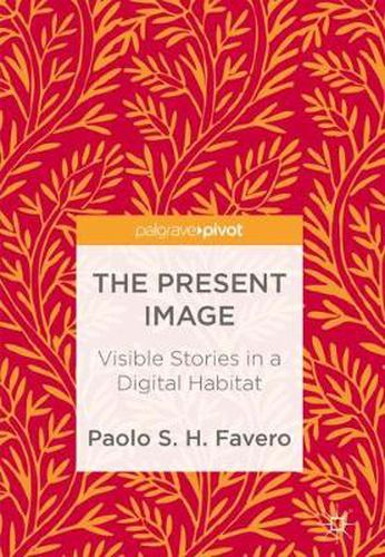 Cover image for The Present Image: Visible Stories in a Digital Habitat