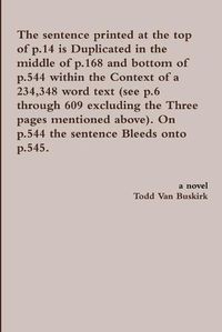 Cover image for The Sentence Printed at the Top of p.14 is Duplicated in the Middle of p.168 and Bottom of p.544 Within the Context of a 234,348 Word Text (See p.6 Through 609 Excluding the Three Pages Mentioned Above). on p.544 the Sentence Bleeds onto P.545.