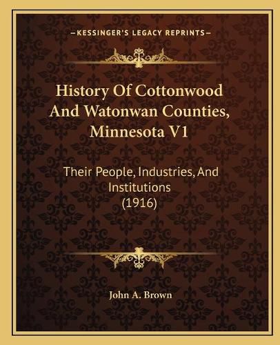 Cover image for History of Cottonwood and Watonwan Counties, Minnesota V1: Their People, Industries, and Institutions (1916)