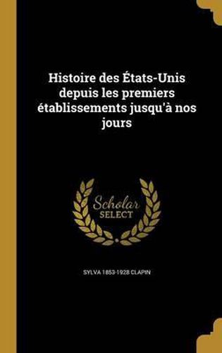 Cover image for Histoire Des Etats-Unis Depuis Les Premiers Etablissements Jusqu'a Nos Jours