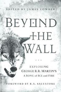 Cover image for Beyond the Wall: Exploring George R. R. Martin's A Song of Ice and Fire, from A Game of Thrones to A Dance with Dragons
