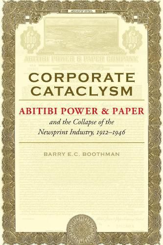 Cover image for Corporate Cataclysm: Abitibi Power & Paper and the Collapse of the Newsprint Industry, 1912-1946