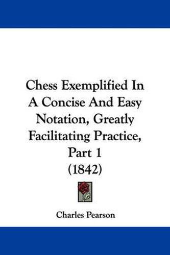 Cover image for Chess Exemplified In A Concise And Easy Notation, Greatly Facilitating Practice, Part 1 (1842)