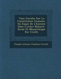 Cover image for Vues G N Rales Sur La Constitution Fran Oise, Ou Expos de L'Homme Dans L'Ordre Naturel, Social Et Monarchique Par C Rutti