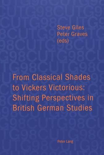 From Classical Shades to Vickers Victorious: Shifting Perspectives in British German Studies - Papers Delivered at the Conference of University Teachers of German, University of Leicester, 6-8 April 1998