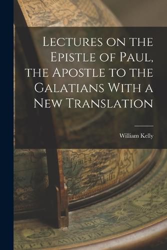 Lectures on the Epistle of Paul, the Apostle to the Galatians With a New Translation