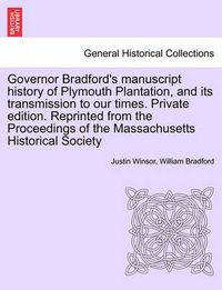 Cover image for Governor Bradford's Manuscript History of Plymouth Plantation, and Its Transmission to Our Times. Private Edition. Reprinted from the Proceedings of the Massachusetts Historical Society