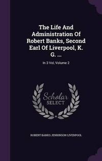 Cover image for The Life and Administration of Robert Banks, Second Earl of Liverpool, K. G. ...: In 3 Vol, Volume 2