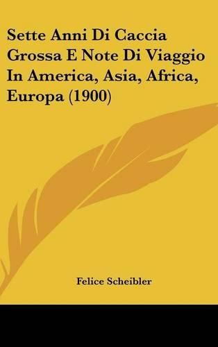 Cover image for Sette Anni Di Caccia Grossa E Note Di Viaggio in America, Asia, Africa, Europa (1900)