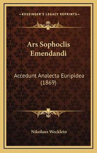 Cover image for Ars Sophoclis Emendandi: Accedunt Analecta Euripidea (1869)