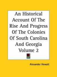 Cover image for An Historical Account Of The Rise And Progress Of The Colonies Of South Carolina And Georgia Volume 2