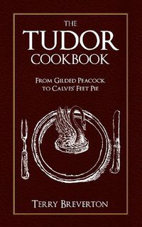 Cover image for The Tudor Cookbook: From Gilded Peacock to Calves' Feet Pie