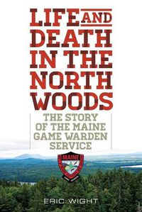 Cover image for Life and Death in the North Woods: The Story of the Maine Game Warden Service