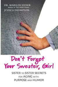 Cover image for Don't Forget Your Sweater, Girl: Sister to Sister Secrets for Aging with Purpose and Humor