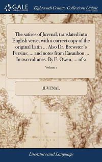 Cover image for The Satires of Juvenal, Translated Into English Verse, with a Correct Copy of the Original Latin ... Also Dr. Brewster's Persius; ... and Notes from Casaubon ... in Two Volumes. by E. Owen, ... of 2; Volume 1