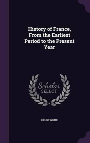 Cover image for History of France, from the Earliest Period to the Present Year