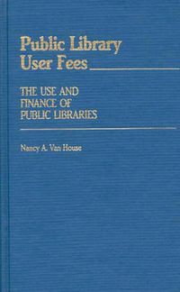 Cover image for Public Library User Fees: The Use and Finance of Public Libraries