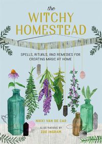 Cover image for The Witchy Homestead: Spells, Rituals, and Remedies for Creating Magic at Home