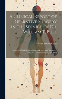 Cover image for A Clinical Report of Operative Surgery in the Service of Dr. William T. Bull