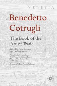 Cover image for Benedetto Cotrugli - The Book of the Art of Trade: With Scholarly Essays from Niall Ferguson, Giovanni Favero, Mario Infelise, Tiziano Zanato and Vera Ribaudo