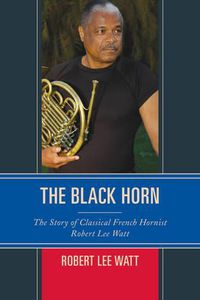 Cover image for The Black Horn: The Story of Classical French Hornist Robert Lee Watt