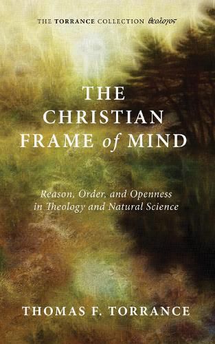 The Christian Frame of Mind: Reason, Order, and Openness in Theology and Natural Science