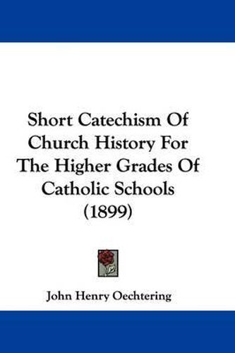 Cover image for Short Catechism of Church History for the Higher Grades of Catholic Schools (1899)