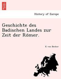 Cover image for Geschichte Des Badischen Landes Zur Zeit Der Ro Mer.