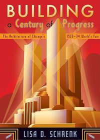 Cover image for Building a Century of Progress: The Architecture of Chicago's 1933-34 World's Fair