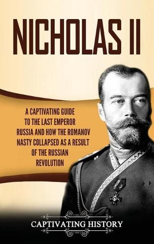 Cover image for Nicholas II: A Captivating Guide to the Last Emperor of Russia and How the Romanov Dynasty Collapsed as a Result of the Russian Revolution