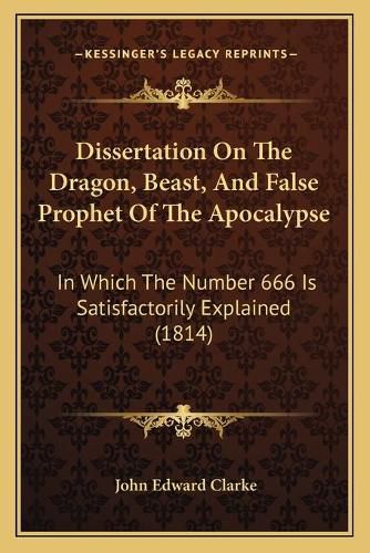 Cover image for Dissertation on the Dragon, Beast, and False Prophet of the Apocalypse: In Which the Number 666 Is Satisfactorily Explained (1814)