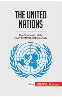 Cover image for The United Nations: The Organisation at the Heart of International Diplomacy