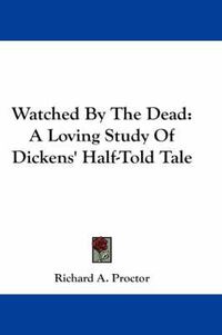 Cover image for Watched by the Dead: A Loving Study of Dickens' Half-Told Tale