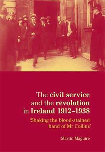 Cover image for The Civil Service and the Revolution in Ireland 1912-1938: 'shaking the Blood-stained Hand of Mr Collins