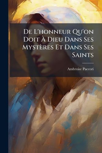 Cover image for de L'Honneur Qu'on Doit Dieu Dans Ses Mystres Et Dans Ses Saints: Les Jours Consacrs Son Culte