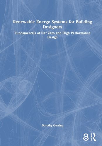 Renewable Energy Systems for Building Designers: Fundamentals of Net Zero and High Performance Design