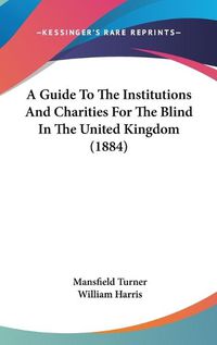 Cover image for A Guide to the Institutions and Charities for the Blind in the United Kingdom (1884)