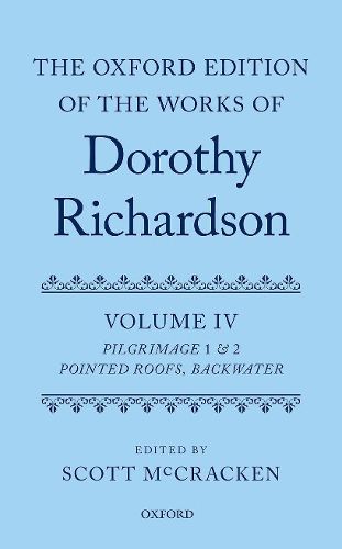 The Oxford Edition of the Works of Dorothy Richardson, Volume IV: Pilgrimage 1 & 2: Pointed Roofs and Backwater