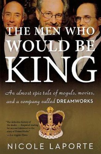 Cover image for The Men Who Would Be King: An Almost Epic Tale of Moguls, Movies, and a Company Called DreamWorks