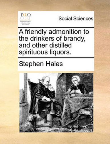 Cover image for A Friendly Admonition to the Drinkers of Brandy, and Other Distilled Spirituous Liquors.