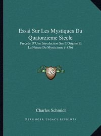 Cover image for Essai Sur Les Mystiques Du Quatorzieme Siecle: Precede D'Une Introduction Sur L'Origine Et La Nature Du Mysticisme (1836)