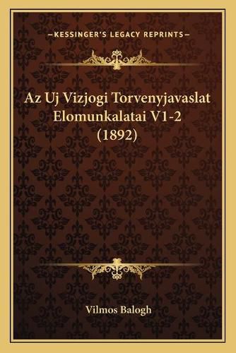 Cover image for AZ Uj Vizjogi Torvenyjavaslat Elomunkalatai V1-2 (1892)