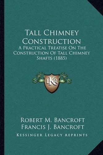 Tall Chimney Construction: A Practical Treatise on the Construction of Tall Chimney Shafts (1885)