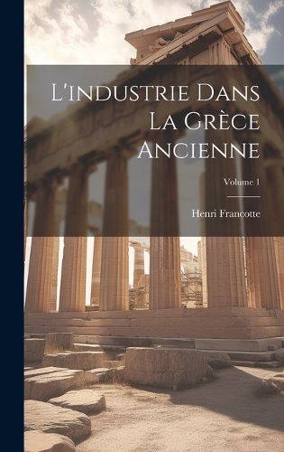 Cover image for L'industrie dans la Grece ancienne; Volume 1