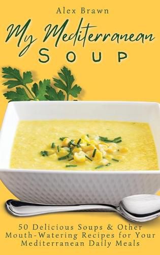 Cover image for My Mediterranean Soup: 50 Delicious Soups & Other Mouth-Watering Recipes for Your Mediterranean Daily Meals