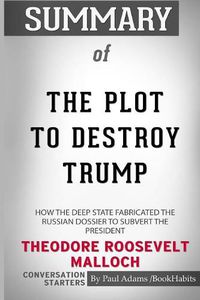 Cover image for Summary of The Plot to Destroy Trump by Theodore Roosevelt Malloch: Conversation Starters