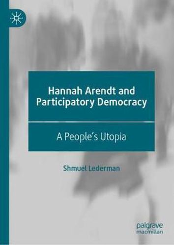 Cover image for Hannah Arendt and Participatory Democracy: A People's Utopia