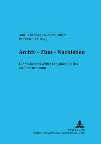 Cover image for Archiv - Zitat - Nachleben: Die Medien Bei Walter Benjamin Und Das Medium Benjamin